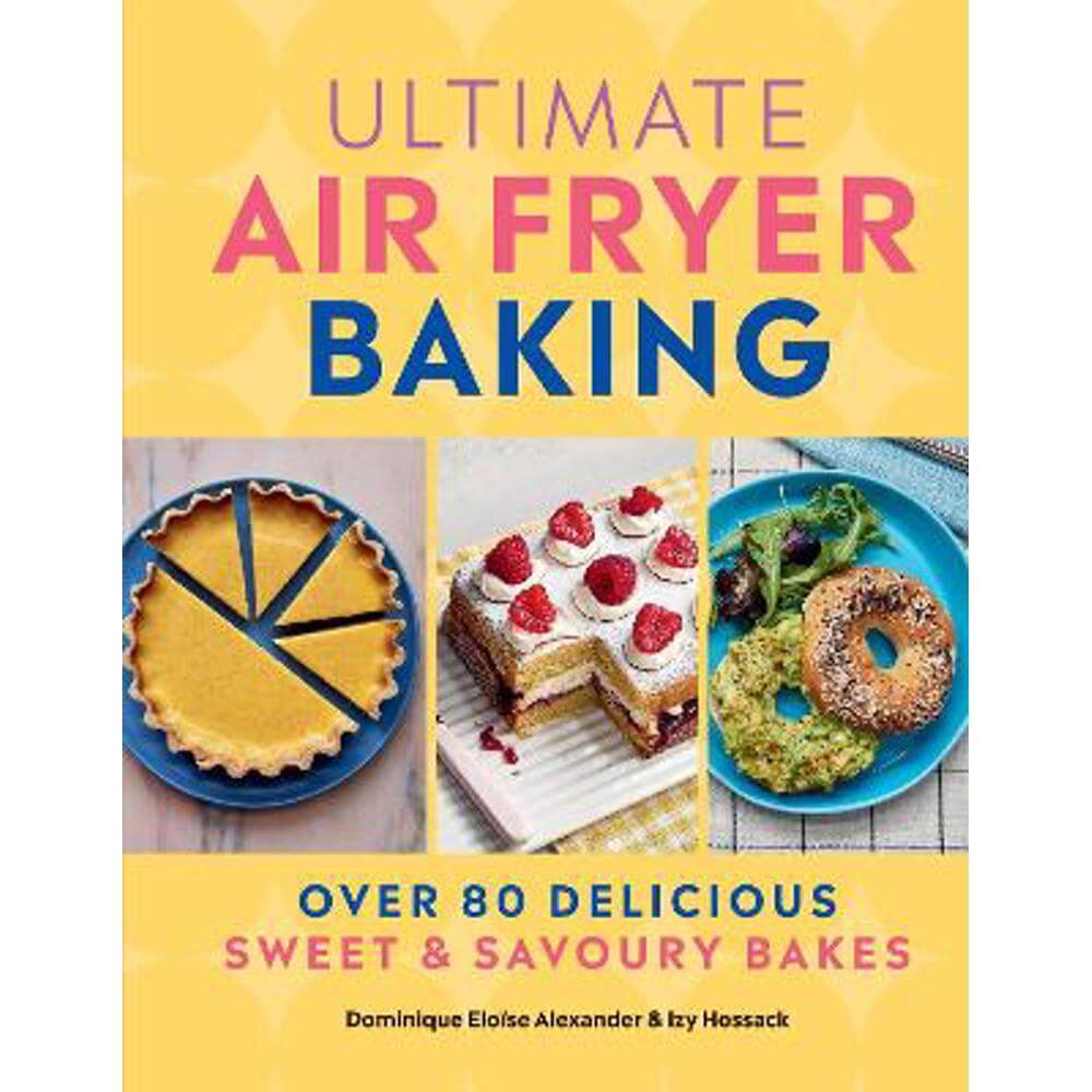 Ultimate Air Fryer Baking: 80 Delicious Sweet and Savoury Bakes (Hardback) - Dominique Eloise Alexander